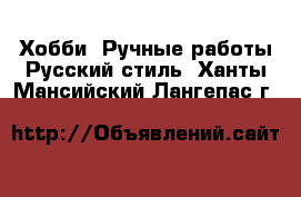 Хобби. Ручные работы Русский стиль. Ханты-Мансийский,Лангепас г.